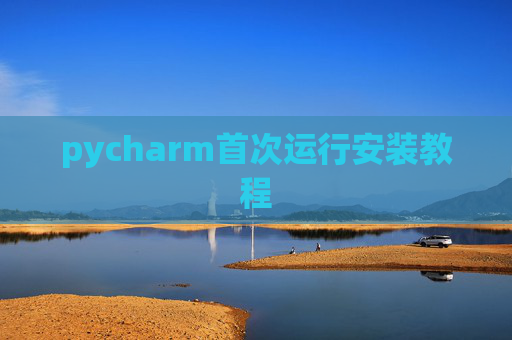 pycharm首次运行安装教程 pycharm首次运行安装教程